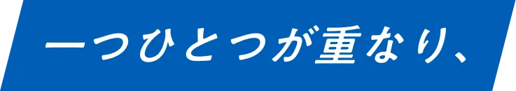 一つひとつが重なり、