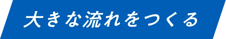 大きな流れをつくる
